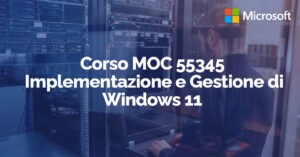 Corso MOC 55345  Implementazione e Gestione di Windows 11